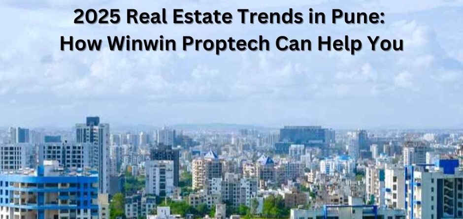 2025 Real Estate Trends in Pune: How Winwin Proptech Can Help You