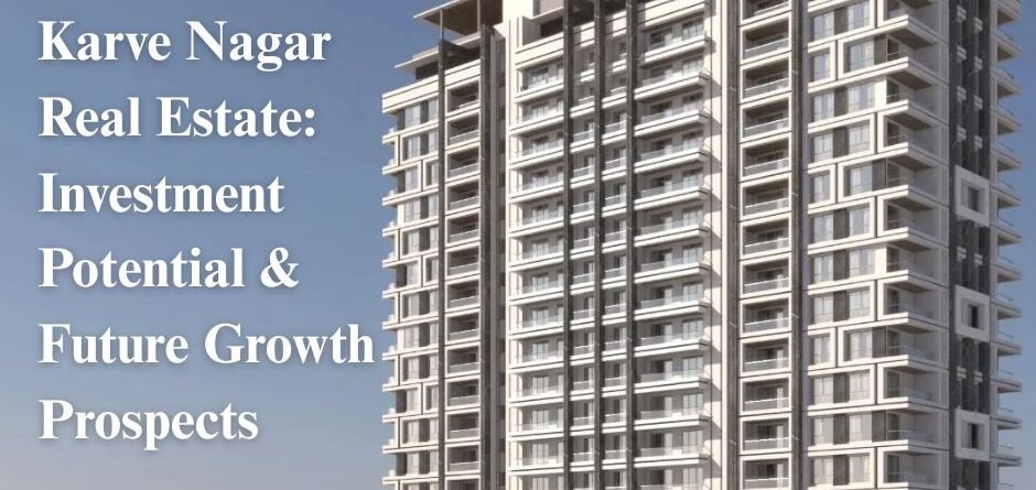 Karve Nagar Real Estate: Investment Potential & Future Growth Prospects