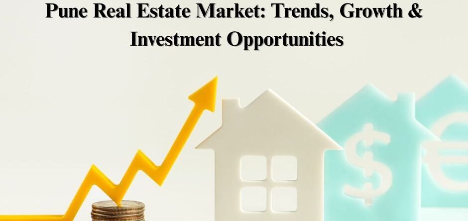 Pune Real Estate Market: Trends, Growth & Investment Opportunities