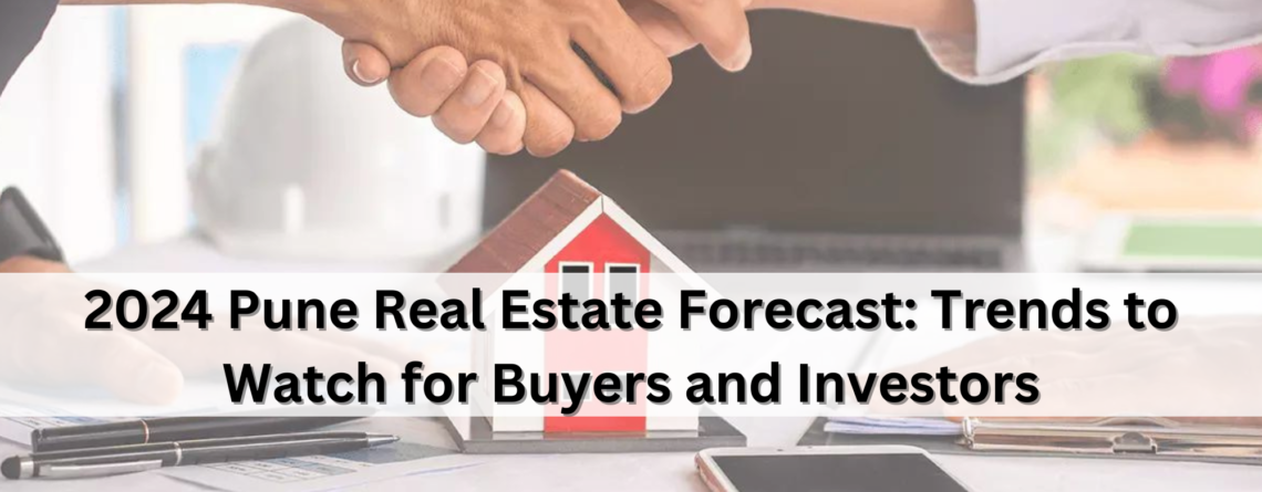 2024 Pune Real Estate Forecast: Trends to Watch for Buyers and Investors