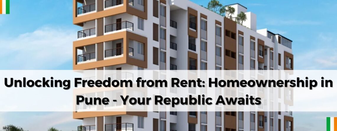 Unlocking Freedom from Rent: Homeownership in Pune - Your Republic Awaits