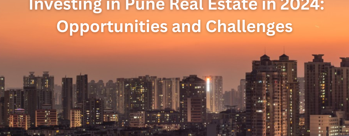 Investing in Pune Real Estate in 2024: Opportunities and Challenges