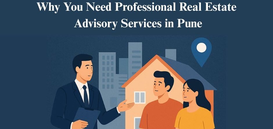 Why You Need Professional Real Estate Advisory Services in Pune